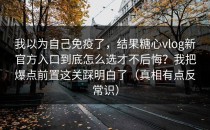 我以为自己免疫了，结果糖心vlog新官方入口到底怎么选才不后悔？我把爆点前置这关踩明白了（真相有点反常识）