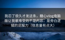 我忍了很久才发这条，糖心vlog电脑版让我最难受的不是内容，是旁白逻辑的说服力（信息量有点大）