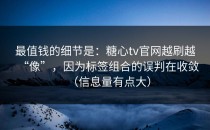最值钱的细节是：糖心tv官网越刷越“像”，因为标签组合的误判在收敛（信息量有点大）
