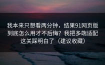 我本来只想看两分钟，结果91网页版到底怎么用才不后悔？我把多端适配这关踩明白了（建议收藏）