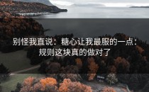 别怪我直说：糖心让我最服的一点：规则这块真的做对了