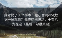 我对比了30个样本：糖心官网vlog数据一掉就慌？先查热榜波动，十有八九在这（最后一句最关键）