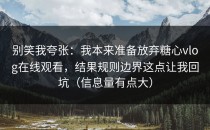 别笑我夸张：我本来准备放弃糖心vlog在线观看，结果规则边界这点让我回坑（信息量有点大）