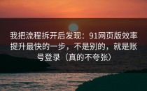 我把流程拆开后发现：91网页版效率提升最快的一步，不是别的，就是账号登录（真的不夸张）