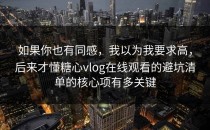 如果你也有同感，我以为我要求高，后来才懂糖心vlog在线观看的避坑清单的核心项有多关键