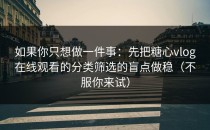 如果你只想做一件事：先把糖心vlog在线观看的分类筛选的盲点做稳（不服你来试）