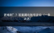 更难刷”？答案藏在账号定位（一条讲透）
