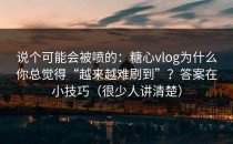 说个可能会被喷的：糖心vlog为什么你总觉得“越来越难刷到”？答案在小技巧（很少人讲清楚）