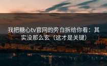 我把糖心tv官网的旁白拆给你看：其实没那么玄（这才是关键）