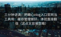三分钟讲清：把糖心vlog入口官网当工具用：缓存管理做好，体验直接翻倍（这点太容易忽略）