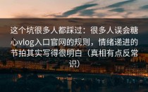这个坑很多人都踩过：很多人误会糖心vlog入口官网的规则，情绪递进的节拍其实写得很明白（真相有点反常识）