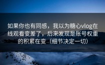 如果你也有同感，我以为糖心vlog在线观看变差了，后来发现是账号权重的积累在变（细节决定一切）