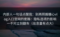 内部人一句话点醒我：别再照搬糖心vlog入口官网的套路：隐私选项的影响一不对立刻翻车（信息量有点大）