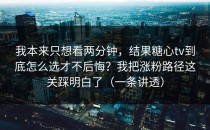 我本来只想看两分钟，结果糖心tv到底怎么选才不后悔？我把涨粉路径这关踩明白了（一条讲透）