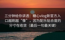 三分钟给你讲透：糖心vlog新官方入口越刷越“像”，因为配乐贴合度的分寸在收敛（最后一句最关键）