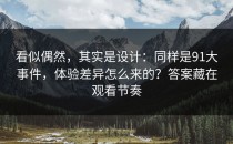 看似偶然，其实是设计：同样是91大事件，体验差异怎么来的？答案藏在观看节奏