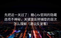 先把这一关过了：糖心tv官网的隐藏选项不神秘，关键是反转铺垫的层次怎么理解（建议反复看）