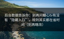 后台数据告诉你：别再问糖心tv有没有“隐藏入口”，规则其实都在省时间（别再瞎改）