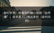 刚打听到：你看到的糖心视频“自然爆”，很多是入口推出来的（省时间的）
