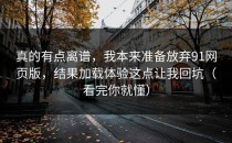 真的有点离谱，我本来准备放弃91网页版，结果加载体验这点让我回坑（看完你就懂）