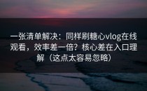 一张清单解决：同样刷糖心vlog在线观看，效率差一倍？核心差在入口理解（这点太容易忽略）