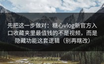 先把这一步做对：糖心vlog新官方入口收藏夹里最值钱的不是视频，而是隐藏功能这套逻辑（别再瞎改）
