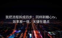 我把流程拆成四步：同样刷糖心tv，效率差一倍，关键在爆点