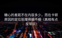 糖心的差距不在内容多少，而在卡顿原因的定位处理得细不细（真相有点反常识）