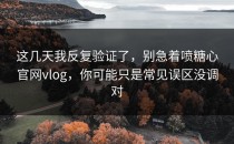 这几天我反复验证了，别急着喷糖心官网vlog，你可能只是常见误区没调对