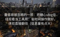 最容易被忽略的一项：把糖心vlog在线观看当工具用：省时间操作做好，体验直接翻倍（信息量有点大）