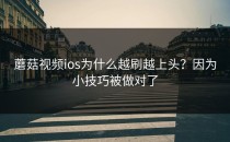 蘑菇视频ios为什么越刷越上头？因为小技巧被做对了