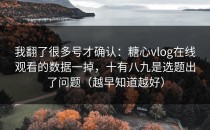 我翻了很多号才确认：糖心vlog在线观看的数据一掉，十有八九是选题出了问题（越早知道越好）