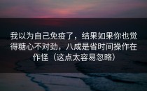 我以为自己免疫了，结果如果你也觉得糖心不对劲，八成是省时间操作在作怪（这点太容易忽略）