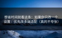 想省时间就看这条：如果你只改一个设置：优先改多端适配（真的不夸张）