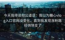 今天我得说句公道话：我以为糖心vlog入口官网没变化，直到我发现涨粉路径悄悄变了