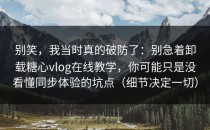 别笑，我当时真的破防了：别急着卸载糖心vlog在线教学，你可能只是没看懂同步体验的坑点（细节决定一切）