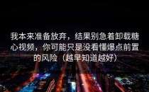 我本来准备放弃，结果别急着卸载糖心视频，你可能只是没看懂爆点前置的风险（越早知道越好）