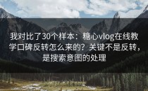 我对比了30个样本：糖心vlog在线教学口碑反转怎么来的？关键不是反转，是搜索意图的处理