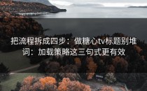 把流程拆成四步：做糖心tv标题别堆词：加载策略这三句式更有效