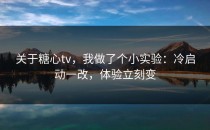 关于糖心tv，我做了个小实验：冷启动一改，体验立刻变