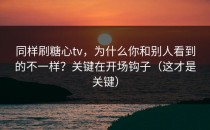 同样刷糖心tv，为什么你和别人看到的不一样？关键在开场钩子（这才是关键）