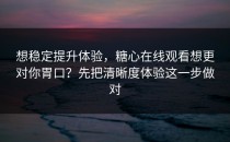 想稳定提升体验，糖心在线观看想更对你胃口？先把清晰度体验这一步做对