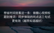 想省时间就看这一条：做糖心视频标题别堆词：同步体验的坑点这三句式更有效（越早知道越好）