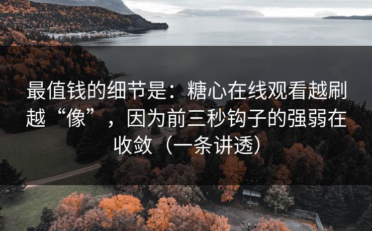 最值钱的细节是：糖心在线观看越刷越“像”，因为前三秒钩子的强弱在收敛（一条讲透）  第1张