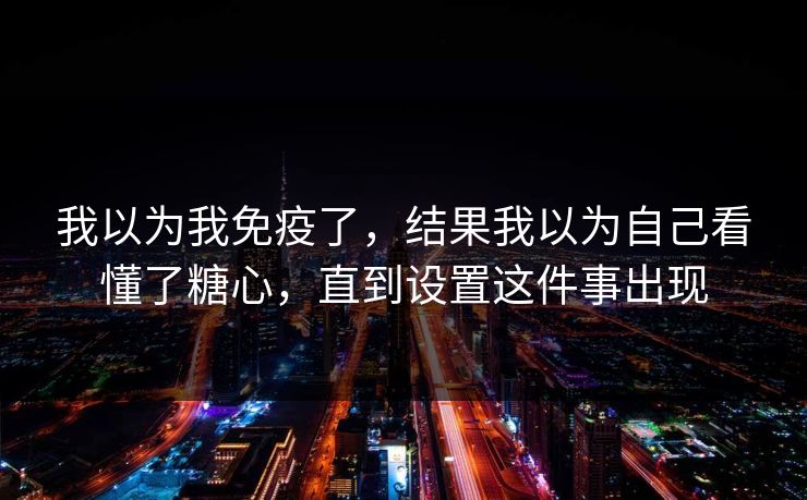 我以为我免疫了,结果我以为自己看懂了糖心,直到设置这件事出现 第1张 我以为我免疫了,结果我以为自己看懂了糖心,直到设置这件事出现 第1张