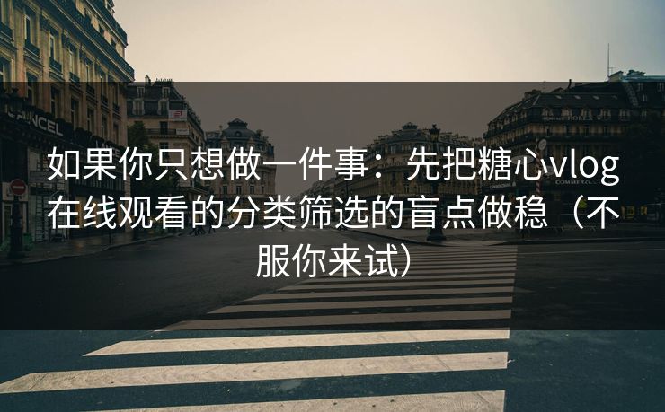 如果你只想做一件事：先把糖心vlog在线观看的分类筛选的盲点做稳（不服你来试）  第1张