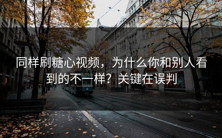 同样刷糖心视频，为什么你和别人看到的不一样？关键在误判  第1张