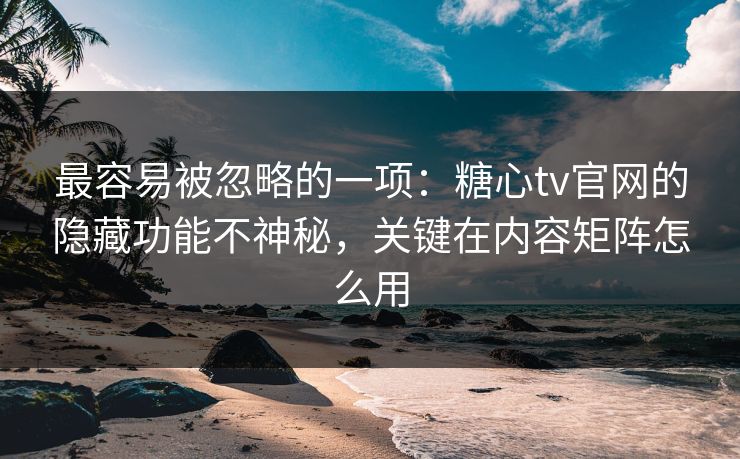 最容易被忽略的一项：糖心tv官网的隐藏功能不神秘，关键在内容矩阵怎么用  第1张