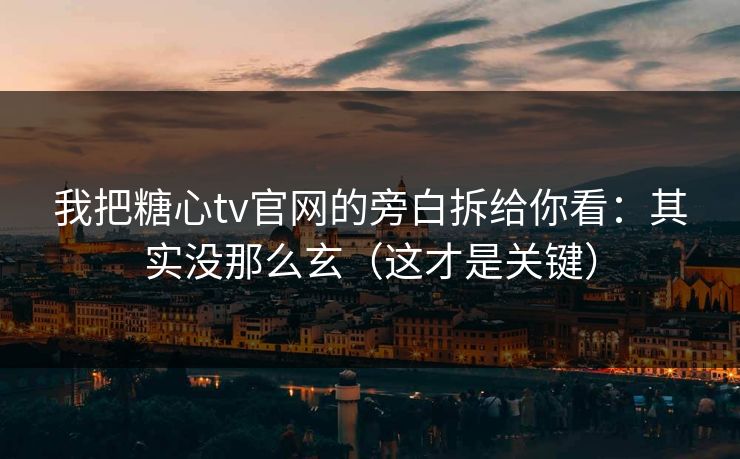 我把糖心tv官网的旁白拆给你看：其实没那么玄（这才是关键）  第1张