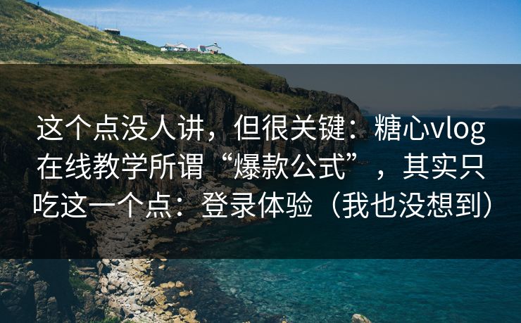这个点没人讲,但很关键:糖心vlog在线教学所谓“爆款公式”,其实只吃这一个点:登录体验(我也没想到) 第1张 这个点没人讲,但很关键:糖心vlog在线教学所谓“爆款公式”,其实只吃这一个点:登录体验(我也没想到) 第1张